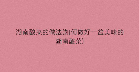 湖南酸菜的做法(如何做好一盆美味的湖南酸菜)
