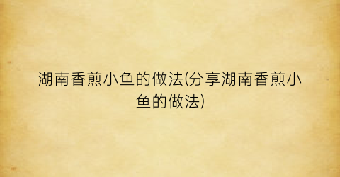 “湖南香煎小鱼的做法(分享湖南香煎小鱼的做法)