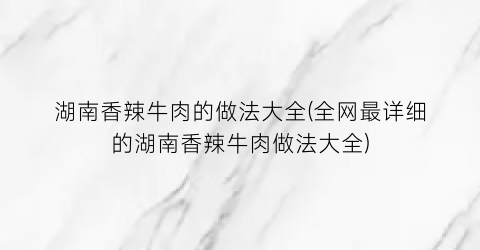 湖南香辣牛肉的做法大全(全网最详细的湖南香辣牛肉做法大全)