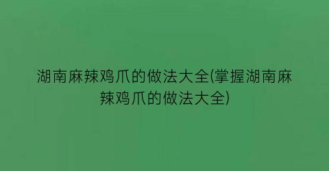 “湖南麻辣鸡爪的做法大全(掌握湖南麻辣鸡爪的做法大全)