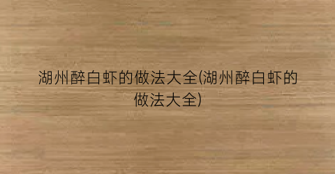 “湖州醉白虾的做法大全(湖州醉白虾的做法大全)