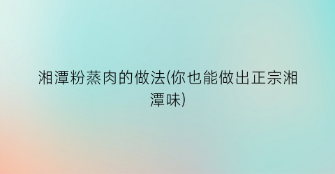 “湘潭粉蒸肉的做法(你也能做出正宗湘潭味)