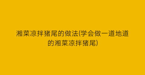 湘菜凉拌猪尾的做法(学会做一道地道的湘菜凉拌猪尾)
