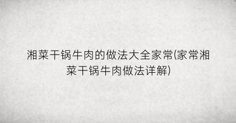 “湘菜干锅牛肉的做法大全家常(家常湘菜干锅牛肉做法详解)