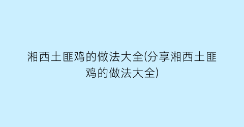 湘西土匪鸡的做法大全(分享湘西土匪鸡的做法大全)