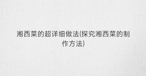 湘西菜的超详细做法(探究湘西菜的制作方法)