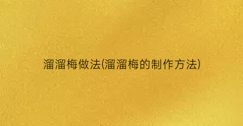 溜溜梅做法(溜溜梅的制作方法)