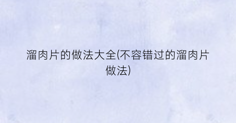 溜肉片的做法大全(不容错过的溜肉片做法)