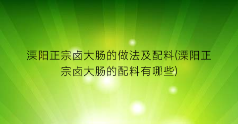 “溧阳正宗卤大肠的做法及配料(溧阳正宗卤大肠的配料有哪些)