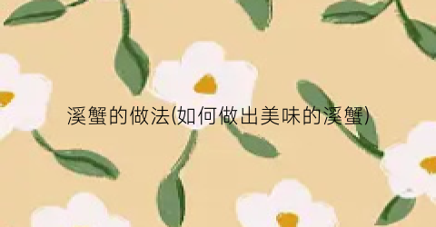 溪蟹的做法(如何做出美味的溪蟹)