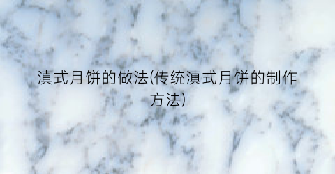 滇式月饼的做法(传统滇式月饼的制作方法)