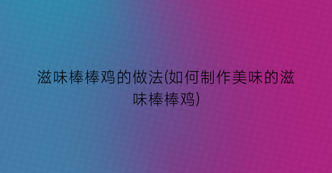 滋味棒棒鸡的做法(如何制作美味的滋味棒棒鸡)