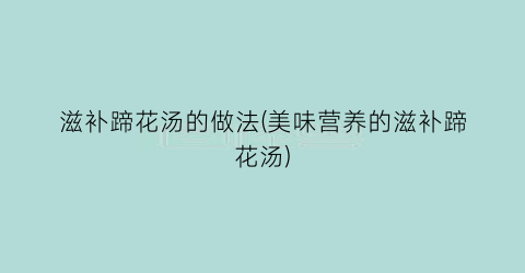 滋补蹄花汤的做法(美味营养的滋补蹄花汤)