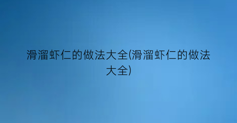 滑溜虾仁的做法大全(滑溜虾仁的做法大全)