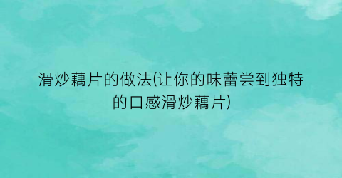 滑炒藕片的做法(让你的味蕾尝到独特的口感滑炒藕片)