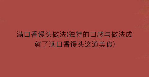 满口香馒头做法(独特的口感与做法成就了满口香馒头这道美食)