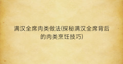 “满汉全席肉类做法(探秘满汉全席背后的肉类烹饪技巧)