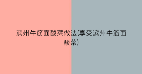 滨州牛筋面酸菜做法(享受滨州牛筋面酸菜)