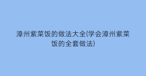 “漳州紫菜饭的做法大全(学会漳州紫菜饭的全套做法)