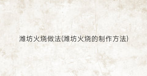 潍坊火烧做法(潍坊火烧的制作方法)
