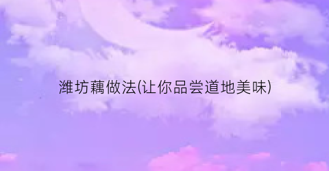 潍坊藕做法(让你品尝道地美味)