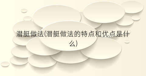 “潜艇做法(潜艇做法的特点和优点是什么)