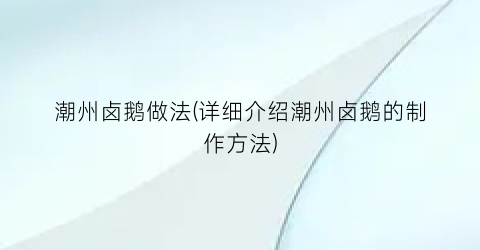 潮州卤鹅做法(详细介绍潮州卤鹅的制作方法)