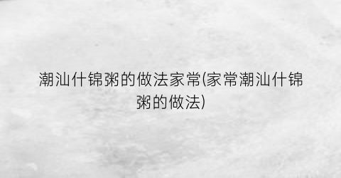 潮汕什锦粥的做法家常(家常潮汕什锦粥的做法)