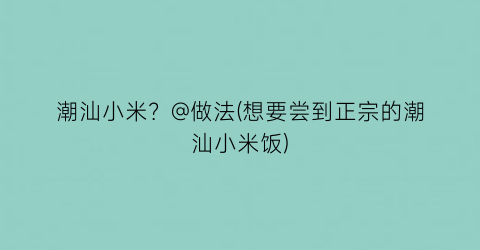 潮汕小米？@做法(想要尝到正宗的潮汕小米饭)