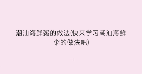 “潮汕海鲜粥的做法(快来学习潮汕海鲜粥的做法吧)