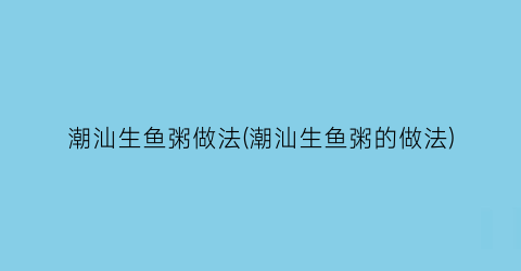 潮汕生鱼粥做法(潮汕生鱼粥的做法)