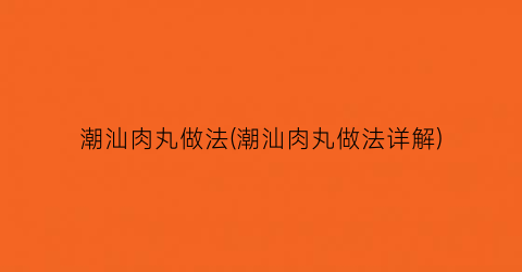 “潮汕肉丸做法(潮汕肉丸做法详解)