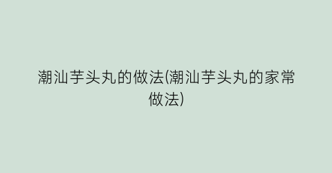 “潮汕芋头丸的做法(潮汕芋头丸的家常做法)