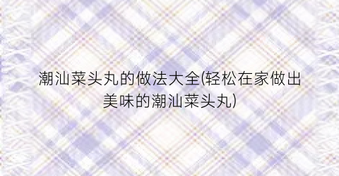 潮汕菜头丸的做法大全(轻松在家做出美味的潮汕菜头丸)