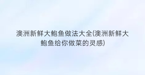澳洲新鲜大鲍鱼做法大全(澳洲新鲜大鲍鱼给你做菜的灵感)