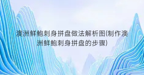 澳洲鲜鲍刺身拼盘做法解析图(制作澳洲鲜鲍刺身拼盘的步骤)