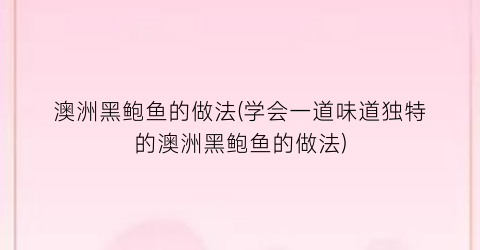 澳洲黑鲍鱼的做法(学会一道味道独特的澳洲黑鲍鱼的做法)