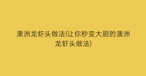 “澳洲龙虾头做法(让你秒变大厨的澳洲龙虾头做法)