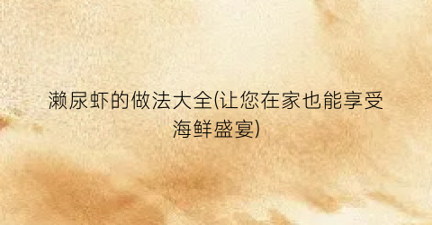濑尿虾的做法大全(让您在家也能享受海鲜盛宴)