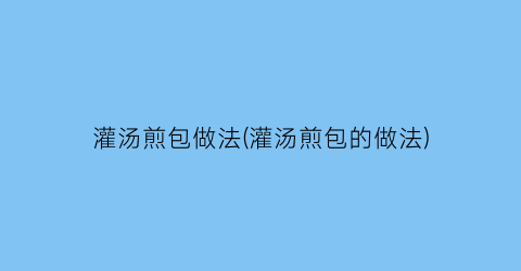 灌汤煎包做法(灌汤煎包的做法)