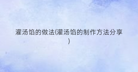 灌汤馅的做法(灌汤馅的制作方法分享)