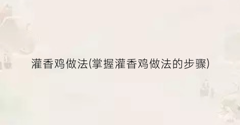 灌香鸡做法(掌握灌香鸡做法的步骤)