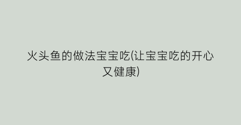 火头鱼的做法宝宝吃(让宝宝吃的开心又健康)