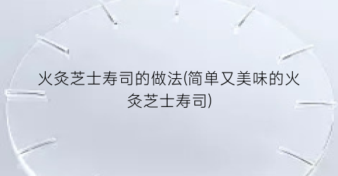火灸芝士寿司的做法(简单又美味的火灸芝士寿司)