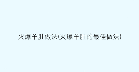 火爆羊肚做法(火爆羊肚的最佳做法)