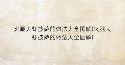 火腿大虾披萨的做法大全图解(火腿大虾披萨的做法大全图解)