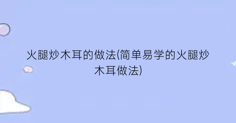 火腿炒木耳的做法(简单易学的火腿炒木耳做法)