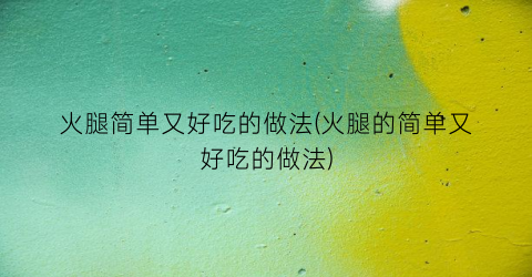 火腿简单又好吃的做法(火腿的简单又好吃的做法)
