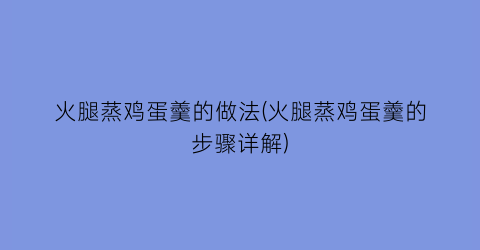 “火腿蒸鸡蛋羹的做法(火腿蒸鸡蛋羹的步骤详解)