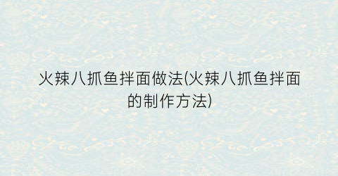 火辣八抓鱼拌面做法(火辣八抓鱼拌面的制作方法)